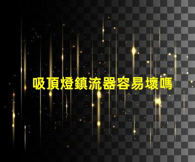 吸頂燈鎮流器容易壞嗎 鎮流器為什么容易壞